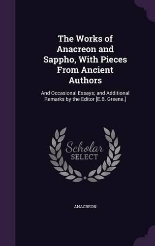 Cover image for The Works of Anacreon and Sappho, with Pieces from Ancient Authors: And Occasional Essays; And Additional Remarks by the Editor [E.B. Greene.]