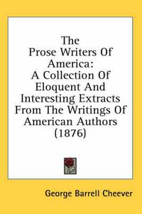 Cover image for The Prose Writers of America: A Collection of Eloquent and Interesting Extracts from the Writings of American Authors (1876)