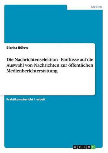 Cover image for Die Nachrichtenselektion - Einflusse auf die Auswahl von Nachrichten zur oeffentlichen Medienberichterstattung