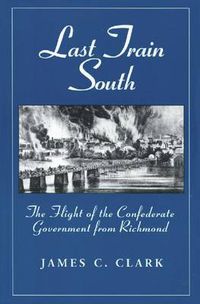 Cover image for Last Train South: The Flight of the Confederate Government from Richmond