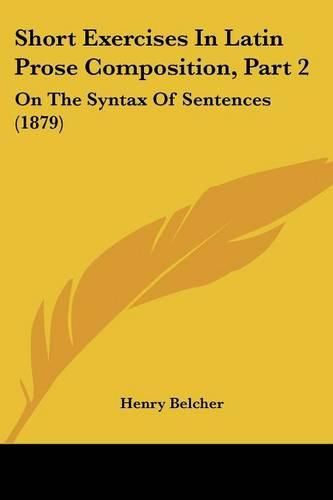 Cover image for Short Exercises in Latin Prose Composition, Part 2: On the Syntax of Sentences (1879)