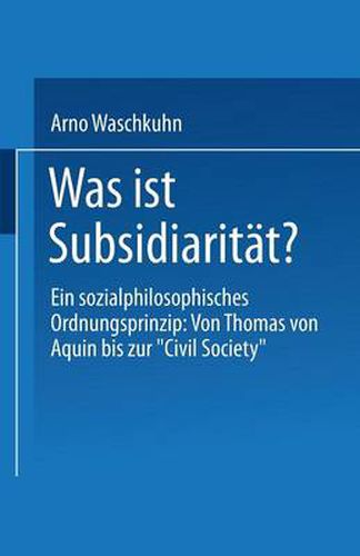 Was Ist Subsidiaritat?: Ein Sozialphilosophisches Ordnungsprinzip: Von Thomas Von Aquin Bis Zur  Civil Society