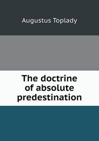 Cover image for The doctrine of absolute predestination