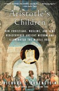 Cover image for Aristotle's Children: How Christians, Muslims, and Jews Rediscovered Ancient Wisdom and Illuminated the Middle Ages