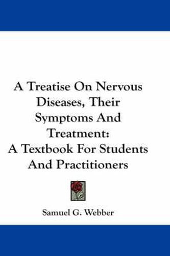 Cover image for A Treatise on Nervous Diseases, Their Symptoms and Treatment: A Textbook for Students and Practitioners