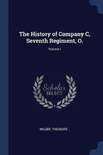 Cover image for The History of Company C, Seventh Regiment, O.; Volume I