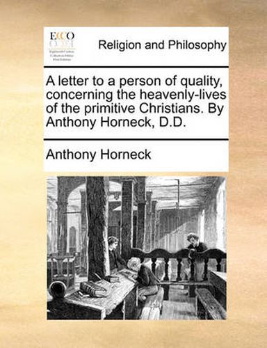 Cover image for A Letter to a Person of Quality, Concerning the Heavenly-Lives of the Primitive Christians. by Anthony Horneck, D.D.