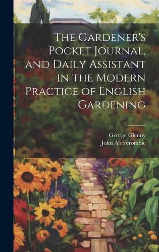 Cover image for The Gardener's Pocket Journal, and Daily Assistant in the Modern Practice of English Gardening