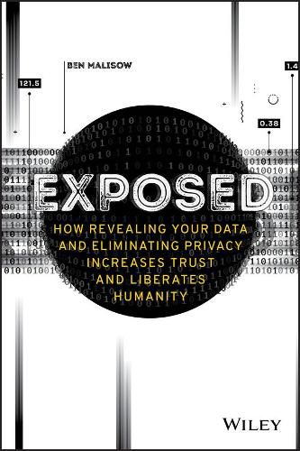 Exposed - How Revealing Your Data and Eliminating Privacy Increases Trust and Liberates Humanity