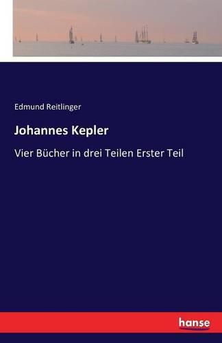 Johannes Kepler: Vier Bucher in drei Teilen Erster Teil