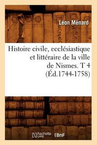 Cover image for Histoire Civile, Ecclesiastique Et Litteraire de la Ville de Nismes. T 4 (Ed.1744-1758)