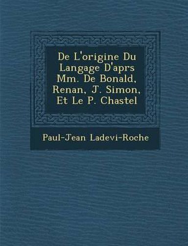 de L'Origine Du Langage D'Apr S MM. de Bonald, Renan, J. Simon, Et Le P. Chastel