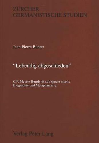 Cover image for -Lebendig Abgeschieden-: C.F. Meyers Berglyrik Sub Specie Mortis. Biographie Und Metaphantasie