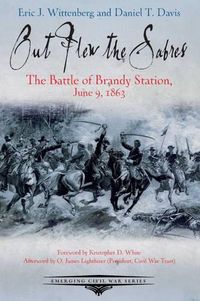 Cover image for Out Flew the Sabers: The Battle of Brandy Station, June 9, 1863-the Opening Engagement of the Gettysburg Campaign