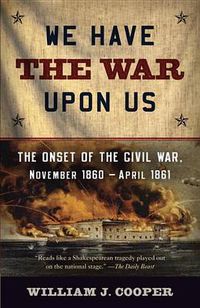 Cover image for We Have the War Upon Us: The Onset of the Civil War, November 1860-April 1861