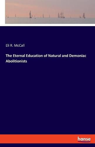 Cover image for The Eternal Education of Natural and Demoniac Abolitionists