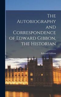 Cover image for The Autobiography and Correspondence of Edward Gibbon, the Historian