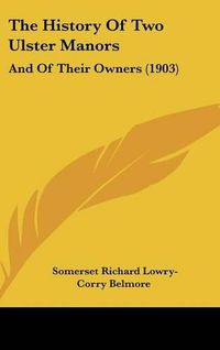 Cover image for The History of Two Ulster Manors: And of Their Owners (1903)