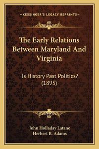 Cover image for The Early Relations Between Maryland and Virginia: Is History Past Politics? (1895)