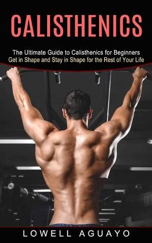 Cover image for Calisthenics: The Ultimate Guide to Calisthenics for Beginners (Get in Shape and Stay in Shape for the Rest of Your Life)