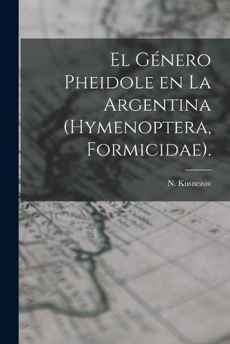 Cover image for El Genero Pheidole En La Argentina (Hymenoptera, Formicidae).