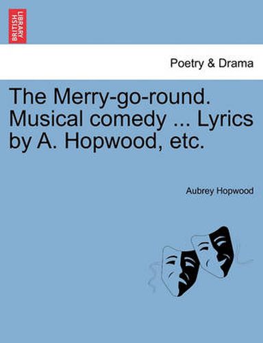 Cover image for The Merry-Go-Round. Musical Comedy ... Lyrics by A. Hopwood, Etc.