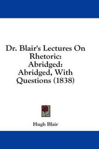 Cover image for Dr. Blair's Lectures on Rhetoric: Abridged: Abridged, with Questions (1838)