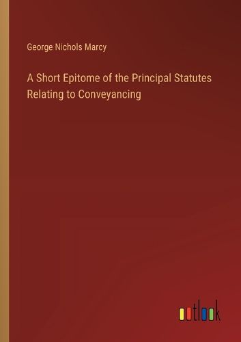 A Short Epitome of the Principal Statutes Relating to Conveyancing