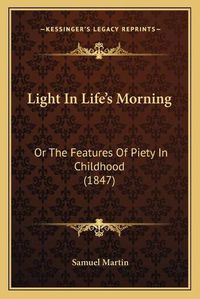 Cover image for Light in Life's Morning: Or the Features of Piety in Childhood (1847)