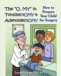 Cover image for The O, MY  in Tonsillectomy & Adenoidectomy: How to Prepare Your Child for Surgery, a Parent's Manual