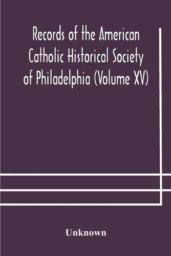 Records of the American Catholic Historical Society of Philadelphia (Volume XV)