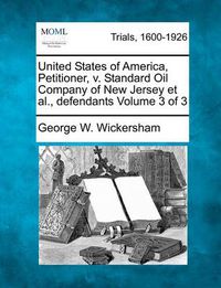 Cover image for United States of America, Petitioner, V. Standard Oil Company of New Jersey et al., Defendants Volume 3 of 3