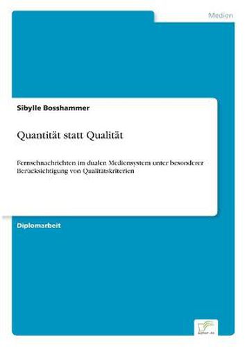 Cover image for Quantitat statt Qualitat: Fernsehnachrichten im dualen Mediensystem unter besonderer Berucksichtigung von Qualitatskriterien