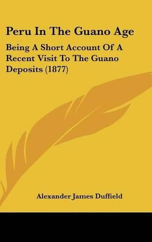 Cover image for Peru in the Guano Age: Being a Short Account of a Recent Visit to the Guano Deposits (1877)