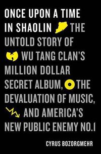 Cover image for Once Upon a Time in Shaolin: The Untold Story of Wu-Tang Clan's Million-Dollar Secret Album, the Devaluation of Music, and America's New Public Enemy No. 1