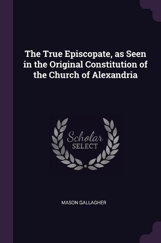 Cover image for The True Episcopate, as Seen in the Original Constitution of the Church of Alexandria