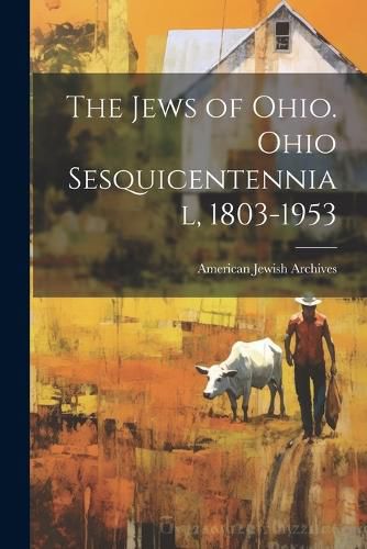Cover image for The Jews of Ohio. Ohio Sesquicentennial, 1803-1953