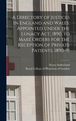 Cover image for A Directory of Justices in England and Wales, Appointed Under the Lunacy Act, 1890, to Make Orders for the Reception of Private Patients. 1890-91