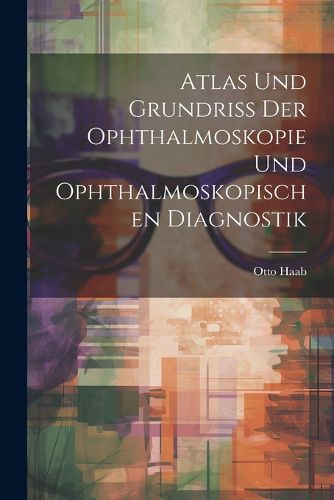 Cover image for Atlas und Grundriss der Ophthalmoskopie und Ophthalmoskopischen Diagnostik