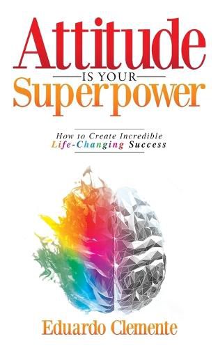 Cover image for Attitude Is Your Superpower: How to Create Incredible Life-Changing Success