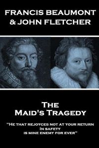 Cover image for Francis Beaumont & John Fletcher - The Maids Tragedy: He that rejoyces not at your return In safety, is mine enemy for ever