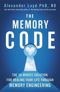 Cover image for The Memory Code: The 10-Minute Solution for Healing Your Life Through Memory Engineering