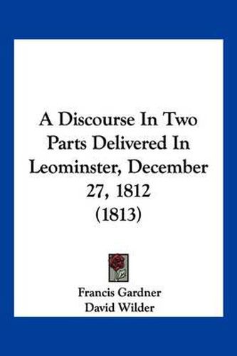 A Discourse in Two Parts Delivered in Leominster, December 27, 1812 (1813)