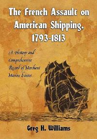 Cover image for The French Assault on American Shipping, 1793-1813: A History and Comprehensive Record of Merchant Marine Losses