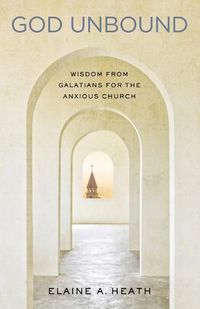 Cover image for God Unbound: Wisdom from Galatians for the Anxious Church