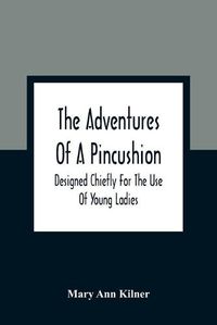 Cover image for The Adventures Of A Pincushion: Designed Chiefly For The Use Of Young Ladies