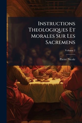 Cover image for Instructions Theologiques Et Morales Sur Les Sacremens, Volume 2