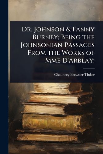 Cover image for Dr. Johnson & Fanny Burney; Being the Johnsonian Passages From the Works of Mme D'Arblay;