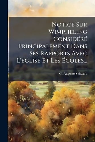 Cover image for Notice Sur Wimpheling Considere Principalement Dans Ses Rapports Avec L'eglise Et Les Ecoles...
