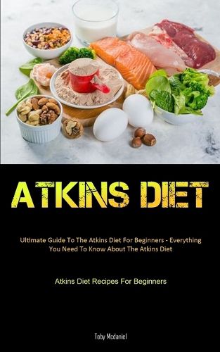 Cover image for Atkins Diet: Ultimate Guide To The Atkins Diet For Beginners - Everything You Need To Know About The Atkins Diet (Atkins Diet Recipes For Beginners)